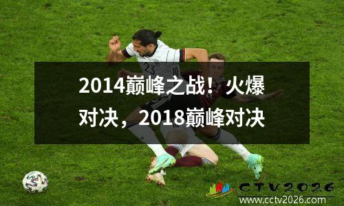 2014巅峰之战！火爆对决，2018巅峰对决