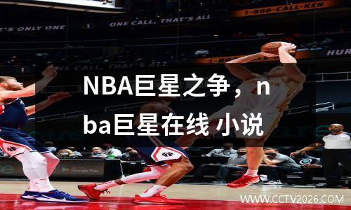 NBA巨星之争，nba巨星在线 小说