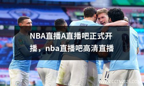 NBA直播A直播吧正式开播，nba直播吧高清直播