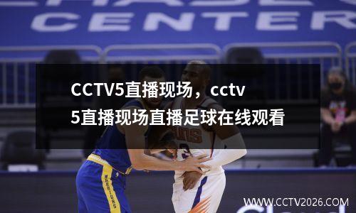 CCTV5直播现场，cctv5直播现场直播足球在线观看