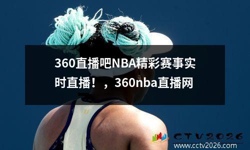 360直播吧NBA精彩赛事实时直播！，360nba直播网