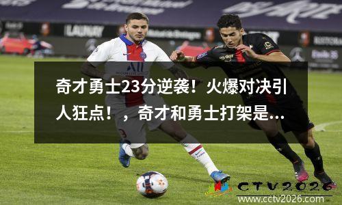 奇才勇士23分逆袭！火爆对决引人狂点！，奇才和勇士打架是哪场比赛