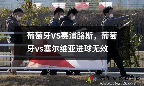 葡萄牙VS赛浦路斯，葡萄牙vs塞尔维亚进球无效