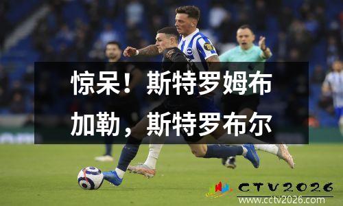 惊呆！斯特罗姆布加勒，斯特罗布尔