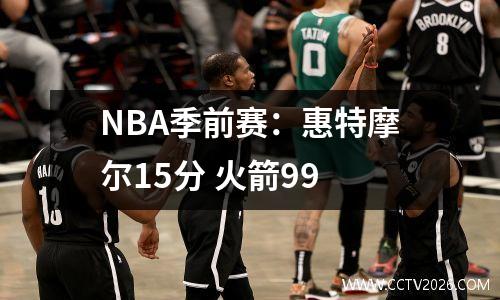 NBA季前赛：惠特摩尔15分 火箭99