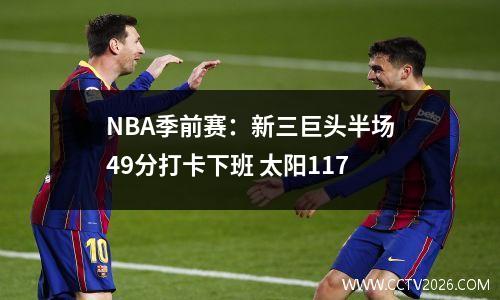 NBA季前赛：新三巨头半场49分打卡下班 太阳117