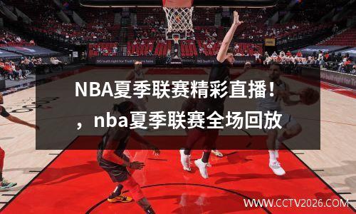 NBA夏季联赛精彩直播！，nba夏季联赛全场回放
