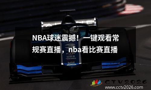 NBA球迷震撼！一键观看常规赛直播，nba看比赛直播