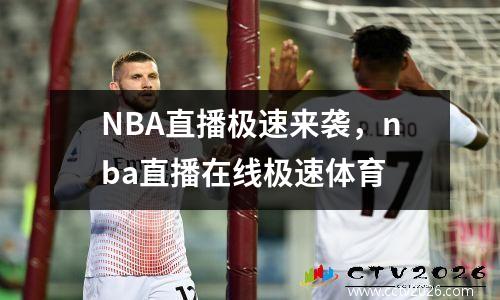 NBA直播极速来袭，nba直播在线极速体育