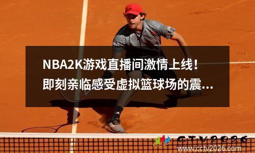 NBA2K游戏直播间激情上线！即刻亲临感受虚拟篮球场的震撼！