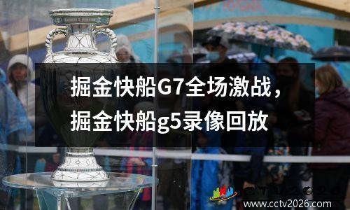 掘金快船G7全场激战，掘金快船g5录像回放