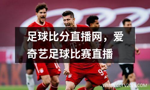 足球比分直播网，爱奇艺足球比赛直播