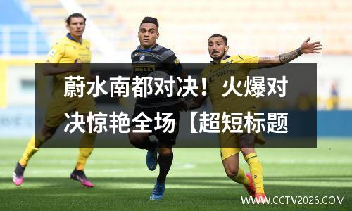蔚水南都对决！火爆对决惊艳全场【超短标题