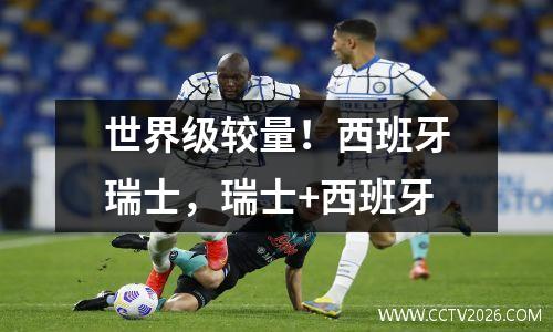 世界级较量！西班牙瑞士，瑞士+西班牙