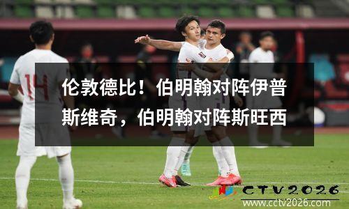 伦敦德比！伯明翰对阵伊普斯维奇，伯明翰对阵斯旺西
