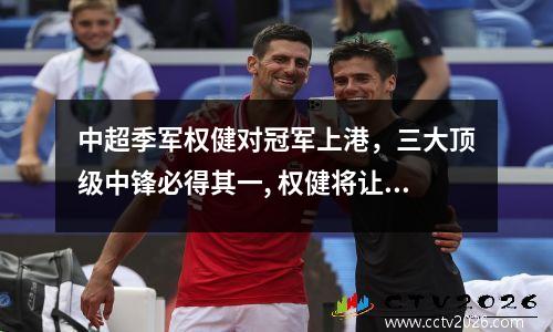 中超季军权健对冠军上港，三大顶级中锋必得其一, 权健将让整个中超为之颤栗