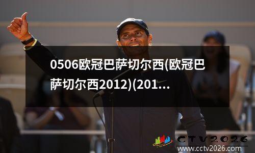 0506欧冠巴萨切尔西(欧冠巴萨切尔西2012)(2012欧冠巴萨vs切尔西)