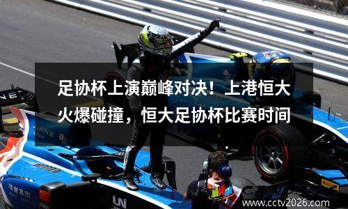 足协杯上演巅峰对决！上港恒大火爆碰撞，恒大足协杯比赛时间