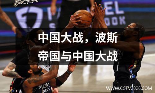 中国大战，波斯帝国与中国大战