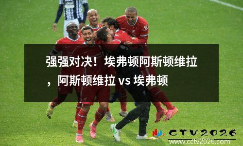 强强对决！埃弗顿阿斯顿维拉，阿斯顿维拉 vs 埃弗顿