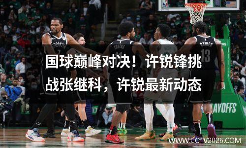 国球巅峰对决！许锐锋挑战张继科，许锐最新动态