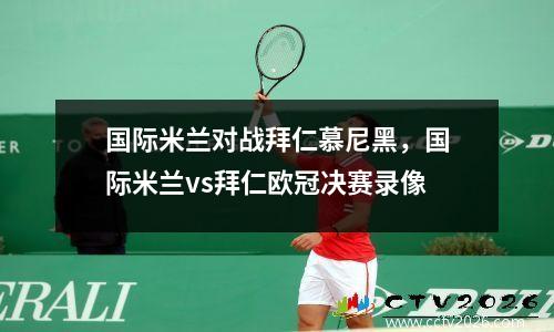 国际米兰对战拜仁慕尼黑，国际米兰vs拜仁欧冠决赛录像