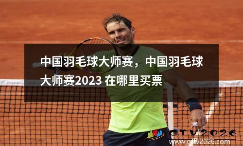 中国羽毛球大师赛，中国羽毛球大师赛2023 在哪里买票