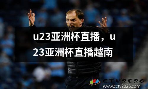 u23亚洲杯直播，u23亚洲杯直播越南