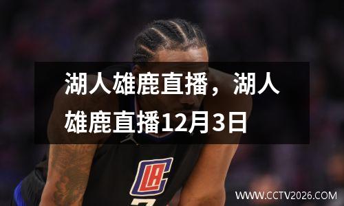 湖人雄鹿直播，湖人雄鹿直播12月3日