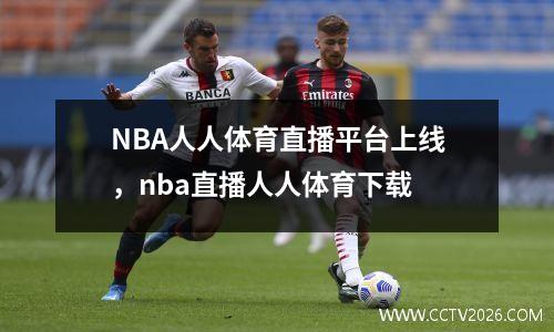 NBA人人体育直播平台上线，nba直播人人体育下载