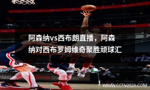 阿森纳vs西布朗直播，阿森纳对西布罗姆维奇聚胜顽球汇