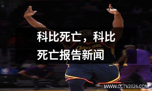 科比死亡，科比死亡报告新闻