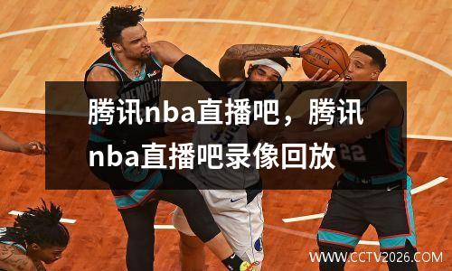 腾讯nba直播吧，腾讯nba直播吧录像回放