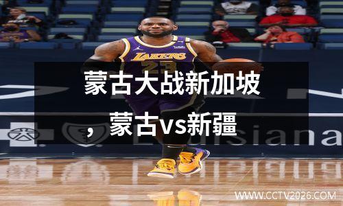 蒙古大战新加坡，蒙古vs新疆