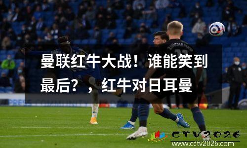 曼联红牛大战！谁能笑到最后？，红牛对日耳曼