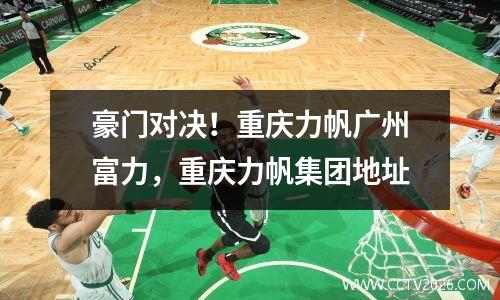 豪门对决！重庆力帆广州富力，重庆力帆集团地址