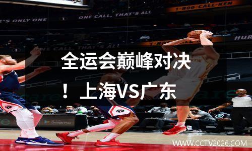 全运会巅峰对决！上海VS广东
