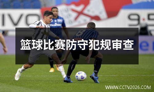 篮球比赛防守犯规审查