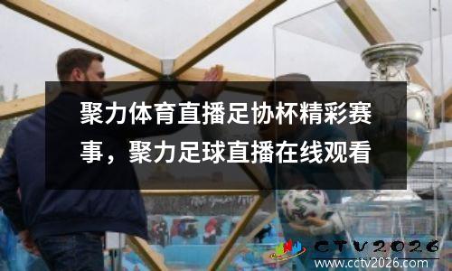聚力体育直播足协杯精彩赛事，聚力足球直播在线观看