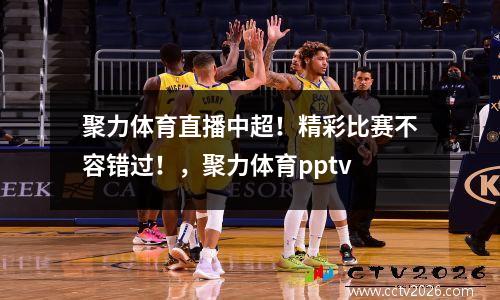 聚力体育直播中超！精彩比赛不容错过！，聚力体育pptv