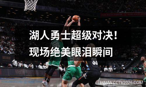 湖人勇士超级对决！现场绝美眼泪瞬间