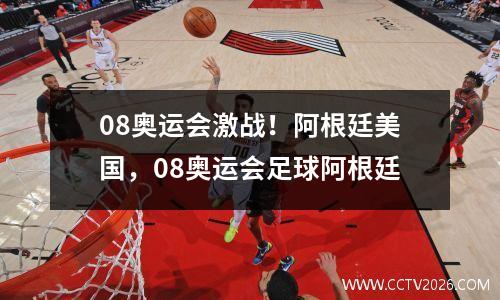 08奥运会激战！阿根廷美国，08奥运会足球阿根廷