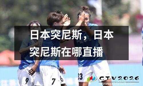 日本突尼斯，日本突尼斯在哪直播