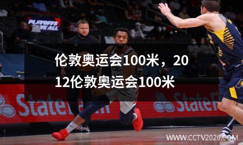 伦敦奥运会100米，2012伦敦奥运会100米