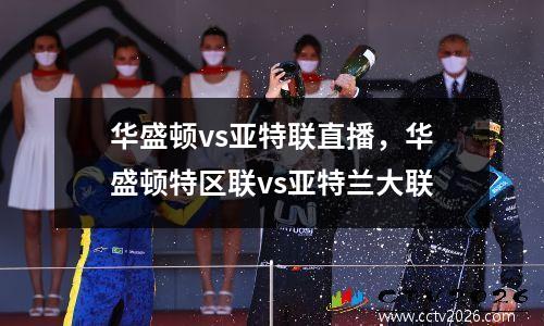 华盛顿vs亚特联直播，华盛顿特区联vs亚特兰大联
