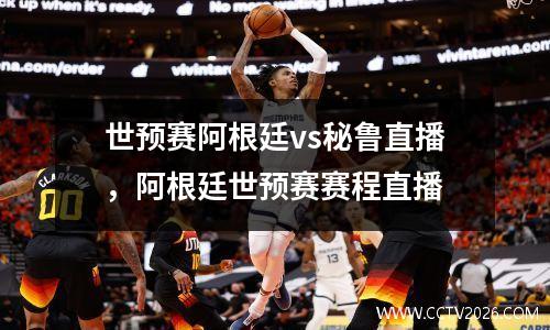 世预赛阿根廷vs秘鲁直播，阿根廷世预赛赛程直播