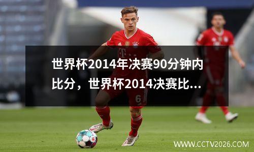 世界杯2014年决赛90分钟内比分，世界杯2014决赛比分