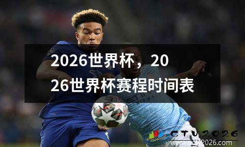 2026世界杯，2026世界杯赛程时间表