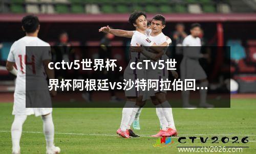 cctv5世界杯，ccTv5世界杯阿根廷vs沙特阿拉伯回放