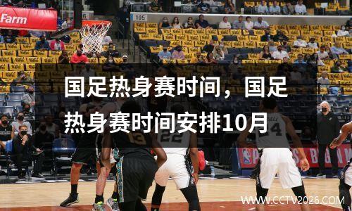 国足热身赛时间，国足热身赛时间安排10月